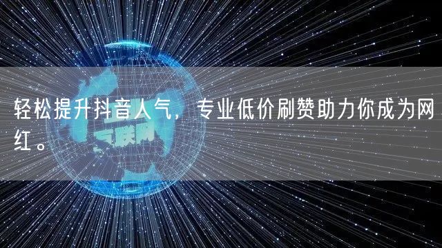 轻松提升抖音人气,专业低价刷赞助力你成为网红。