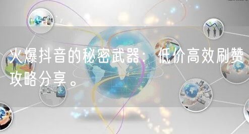火爆抖音的秘密武器:低价高效刷赞攻略分享。