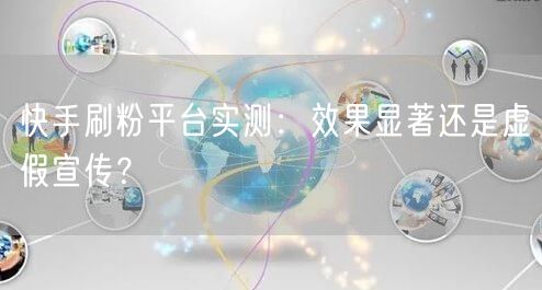 快手刷粉平台实测：效果显著还是虚假宣传？