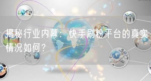 揭秘行业内幕:快手刷粉平台的真实情况如何?