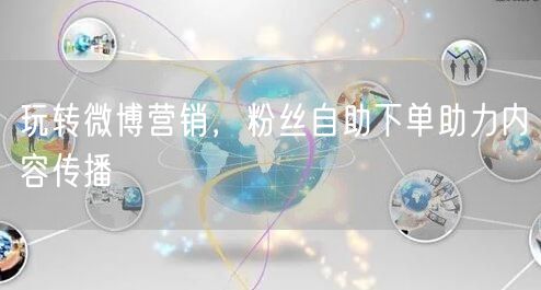 玩转微博营销，粉丝自助下单助力内容传播