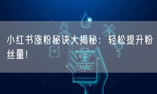 小红书涨粉秘诀大揭秘:轻松提升粉丝量!