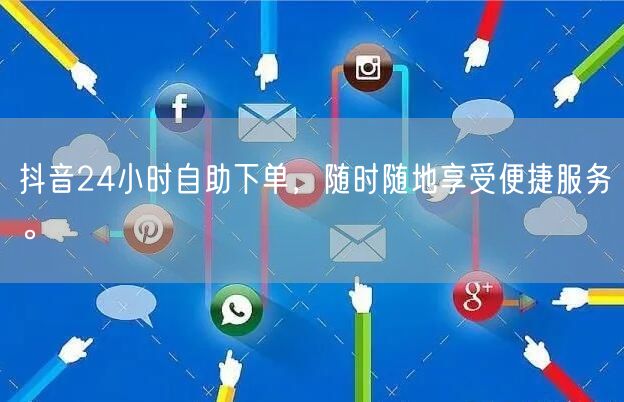 抖音24小时自助下单,随时随地享受便捷服务。
