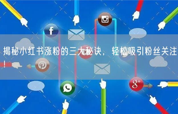 揭秘小红书涨粉的三大秘诀，轻松吸引粉丝关注！