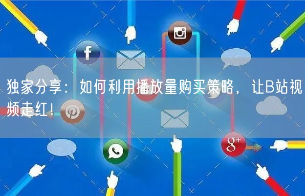独家分享：如何利用播放量购买策略，让B站视频走红！