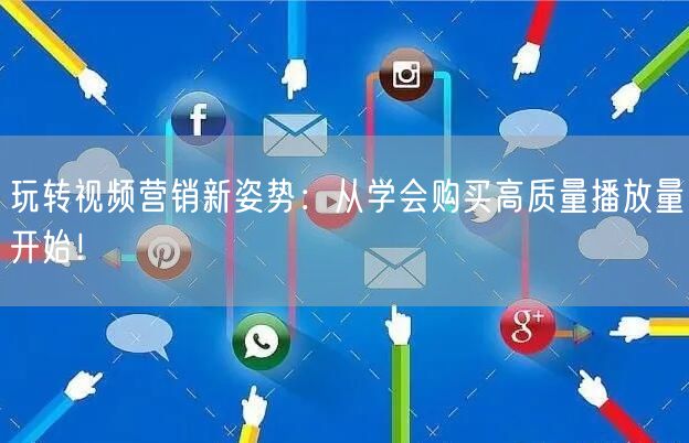 玩转视频营销新姿势：从学会购买高质量播放量开始！