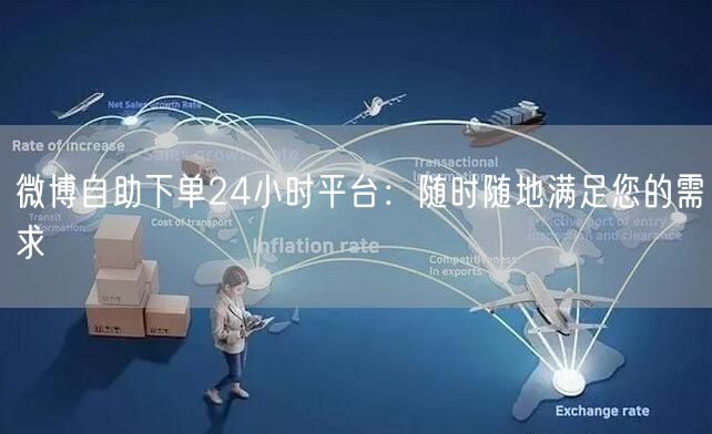 微博自助下单24小时平台:随时随地满足您的需求