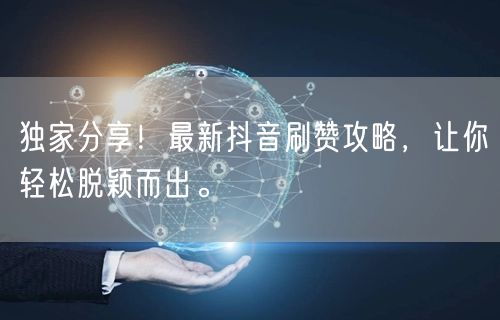 独家分享!最新抖音刷赞攻略,让你轻松脱颖而出。
