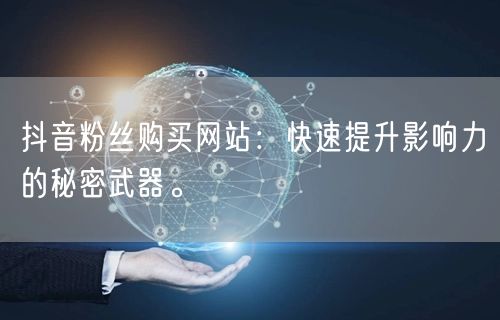抖音粉丝购买网站:快速提升影响力的秘密武器。