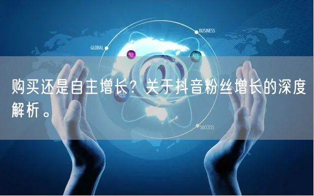 购买还是自主增长?关于抖音粉丝增长的深度解析。