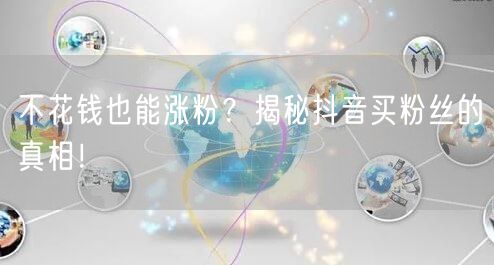 不花钱也能涨粉？揭秘抖音买粉丝的真相！