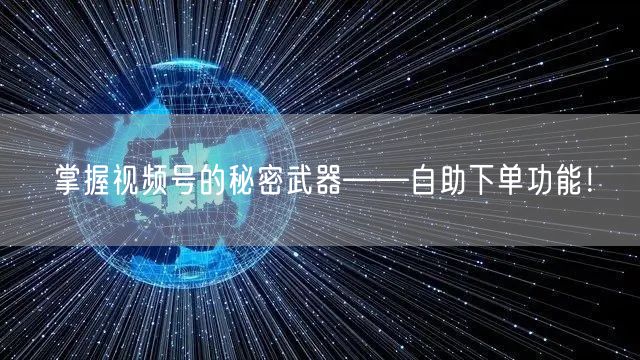 掌握视频号的秘密武器——自助下单功能！