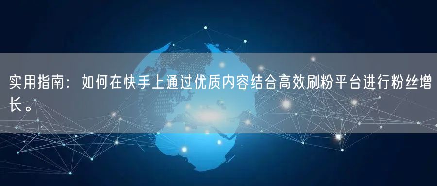 实用指南:如何在快手上通过优质内容结合高效刷粉平台进行粉丝增长。