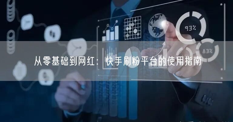 从零基础到网红:快手刷粉平台的使用指南