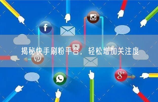 揭秘快手刷粉平台,轻松增加关注度