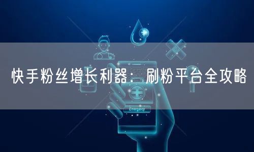 快手粉丝增长利器:刷粉平台全攻略