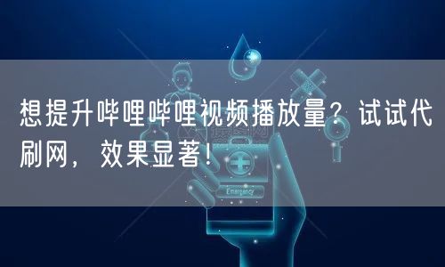 想提升哔哩哔哩视频播放量?试试代刷网,效果显著!
