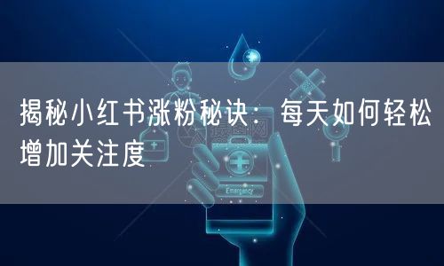 揭秘小红书涨粉秘诀:每天如何轻松增加关注度