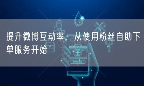 提升微博互动率,从使用粉丝自助下单服务开始