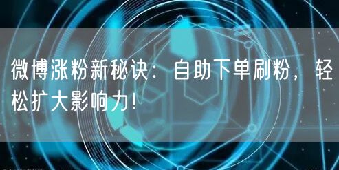 微博涨粉新秘诀:自助下单刷粉,轻松扩大影响力!