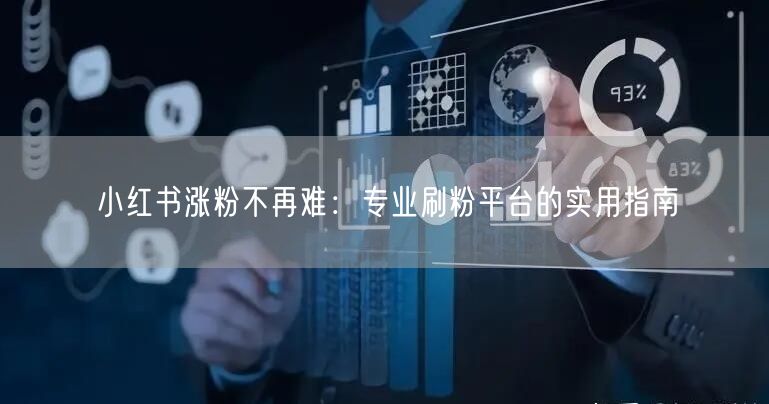 小红书涨粉不再难:专业刷粉平台的实用指南