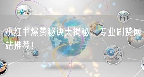 小红书爆赞秘诀大揭秘:专业刷赞网站推荐!