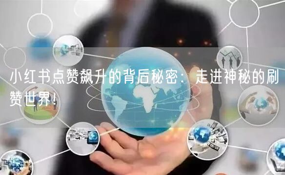 小红书点赞飙升的背后秘密:走进神秘的刷赞世界!