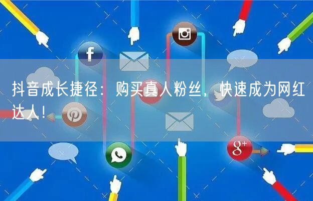 抖音成长捷径:购买真人粉丝,快速成为网红达人!