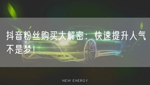 抖音粉丝购买大解密:快速提升人气不是梦!