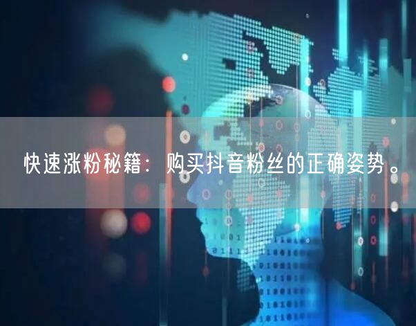 快速涨粉秘籍:购买抖音粉丝的正确姿势。