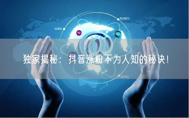 独家揭秘:抖音涨粉不为人知的秘诀!