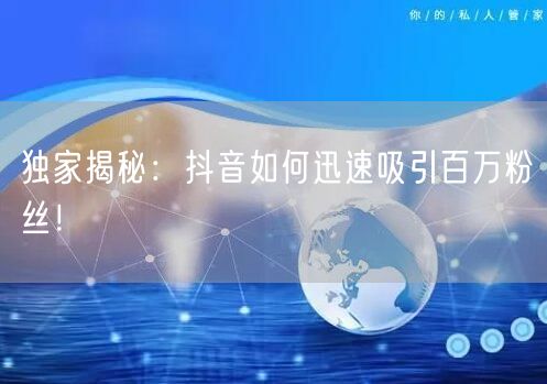 独家揭秘:抖音如何迅速吸引百万粉丝!