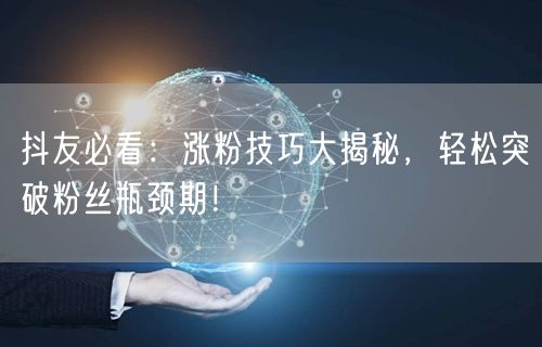 抖友必看:涨粉技巧大揭秘,轻松突破粉丝瓶颈期!