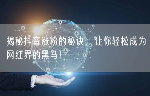揭秘抖音涨粉的秘诀,让你轻松成为网红界的黑马!