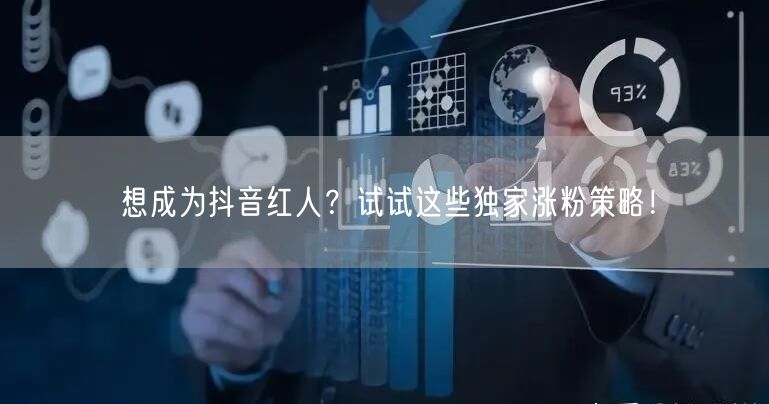 想成为抖音红人?试试这些独家涨粉策略!