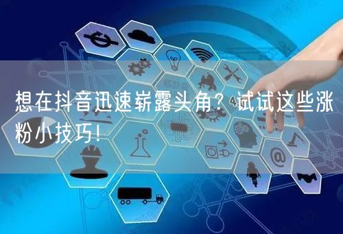 想在抖音迅速崭露头角?试试这些涨粉小技巧!