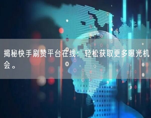 揭秘快手刷赞平台在线:轻松获取更多曝光机会。