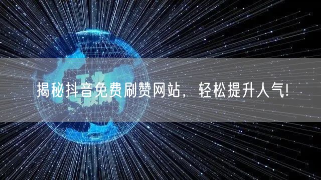 揭秘抖音免费刷赞网站,轻松提升人气!