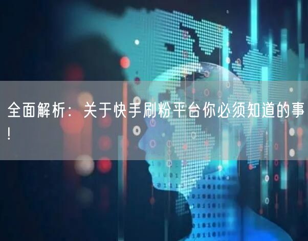 全面解析:关于快手刷粉平台你必须知道的事!