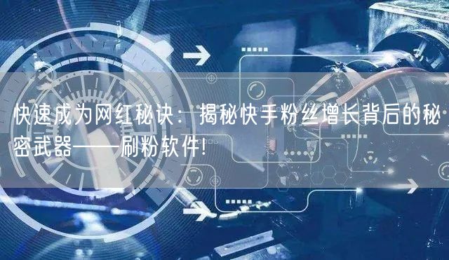 快速成为网红秘诀:揭秘快手粉丝增长背后的秘密武器——刷粉软件!