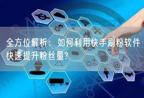 全方位解析:如何利用快手刷粉软件快速提升粉丝量?