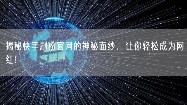 揭秘快手刷粉官网的神秘面纱,让你轻松成为网红!