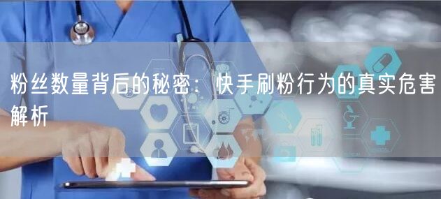 粉丝数量背后的秘密:快手刷粉行为的真实危害解析