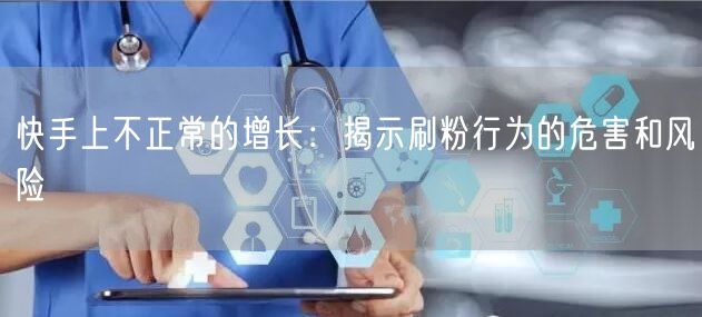 快手上不正常的增长:揭示刷粉行为的危害和风险