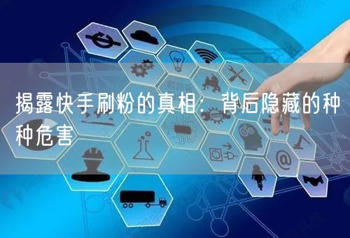揭露快手刷粉的真相:背后隐藏的种种危害