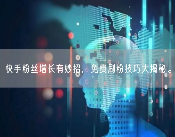 快手粉丝增长有妙招,免费刷粉技巧大揭秘。