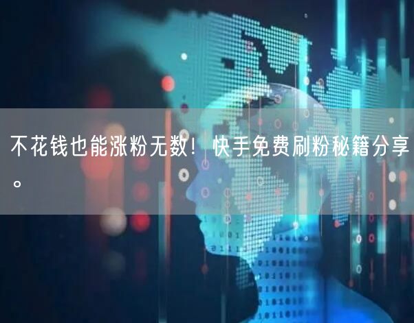 不花钱也能涨粉无数!快手免费刷粉秘籍分享。