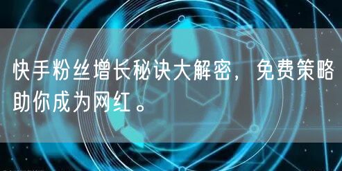 快手粉丝增长秘诀大解密,免费策略助你成为网红。