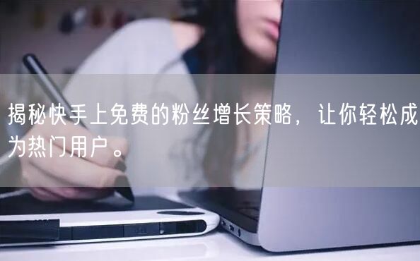 揭秘快手上免费的粉丝增长策略,让你轻松成为热门用户。