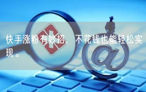 快手涨粉有妙招,不花钱也能轻松实现。